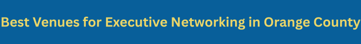 Best Venues for Executive Networking in Orange County