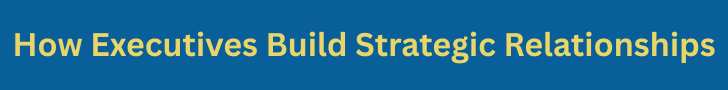 How Executives Build Strategic Relationships