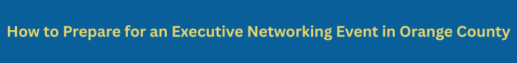 How to Prepare for an Executive Networking Event in Orange County