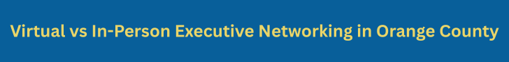 Virtual vs In-Person Executive Networking in Orange County